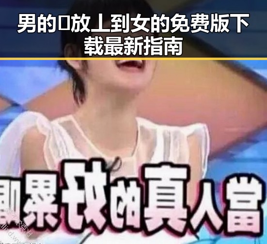 男的🈚放丄到女的免费版下载最新指南