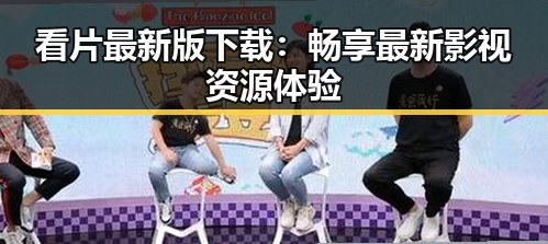 看片最新版下载：畅享最新影视资源体验
