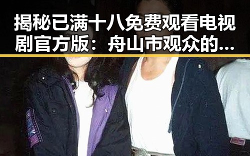 揭秘已满十八免费观看电视剧官方版：舟山市观众的新宠