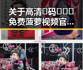 关于高清🈚码🔞❌♋免费菠萝视频官方版下载的详细介绍