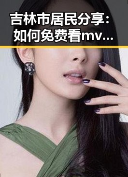 吉林市居民分享：如何免费看mv大片？