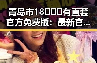 青岛市18❌❌❌有直套官方免费版:最新官方资源全解析