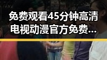 免费观看45分钟高清电视动漫官方免费版：轻松看剧新体验