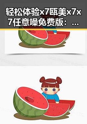 轻松体验x7瓯美x7x7任意噪免费版:九江市玩家新宠