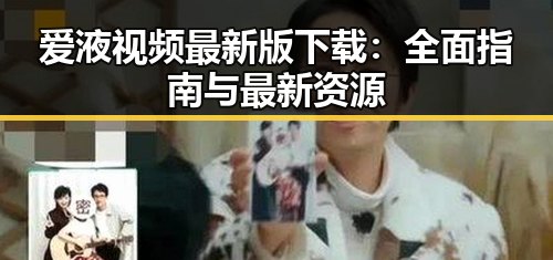 爱液视频最新版下载:全面指南与最新资源