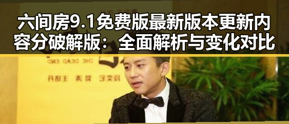 六间房9.1免费版最新版本更新内容分破解版:全面解析与变化对比
