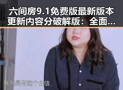 六间房9.1免费版最新版本更新内容分破解版:全面解析与变化对比