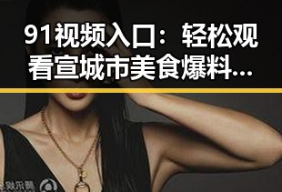 91视频入口:轻松观看宣城市美食爆料视频