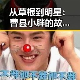 从草根到明星:曹县小胖的故事启示——小🐔🐔伸进🈲🔞🔞A最新版下载助力梦想实现