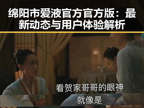 绵阳市爱液官方官方版：最新动态与用户体验解析