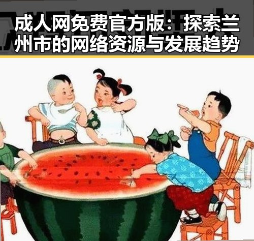 成人网免费官方版:探索兰州市的网络资源与发展趋势
