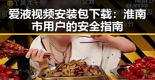 爱液视频安装包下载：淮南市用户的安全指南