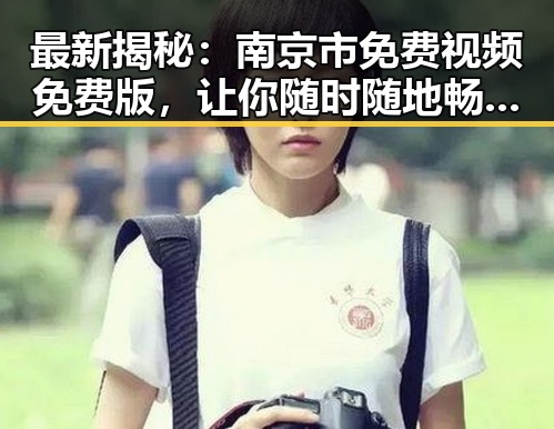 最新揭秘:南京市免费视频免费版,让你随时随地畅享高清内容