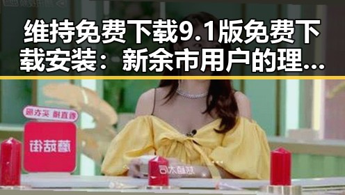 维持免费下载9.1版免费下载安装:新余市用户的理想选择