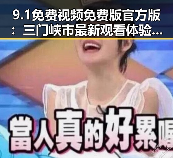 9.1免费视频免费版官方版：三门峡市最新观看体验解析