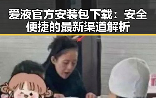 爱液官方安装包下载：安全便捷的最新渠道解析