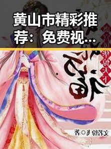 黄山市精彩推荐：免费视频官方版让你轻松畅享精彩内容