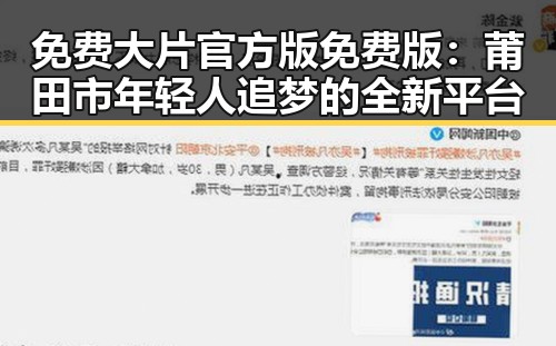 免费大片官方版免费版：莆田市年轻人追梦的全新平台
