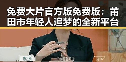 免费大片官方版免费版：莆田市年轻人追梦的全新平台
