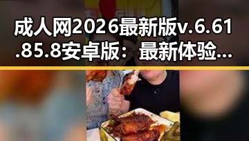 成人网2026最新版v.6.61.85.8 安卓版：最新体验与功能解析