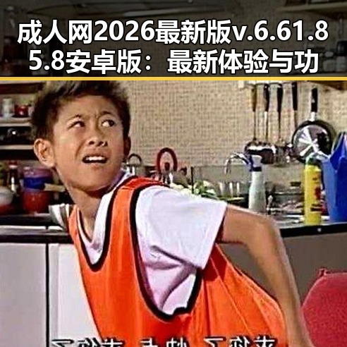 成人网2026最新版v.6.61.85.8 安卓版：最新体验与功能解析