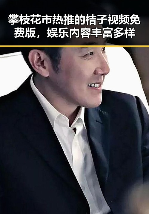 攀枝花市热推的桔子视频免费版,娱乐内容丰富多样
