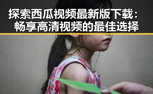 探索西瓜视频最新版下载：畅享高清视频的最佳选择