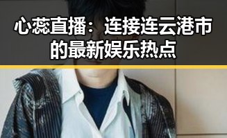 心蕊直播：连接连云港市的最新娱乐热点