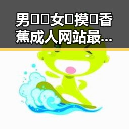男🍌❌女🍑摸🐻香蕉成人网站最新版下载:最新动态与行业分析