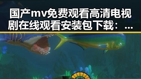 国产mv免费观看高清电视剧在线观看安装包下载：开启全新视听体验的必备指南