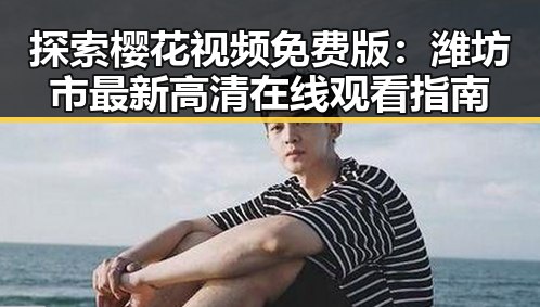 探索樱花视频免费版：潍坊市最新高清在线观看指南