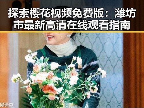 探索樱花视频免费版:潍坊市最新高清在线观看指南