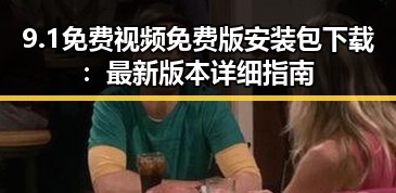 9.1免费视频免费版安装包下载:最新版本详细指南