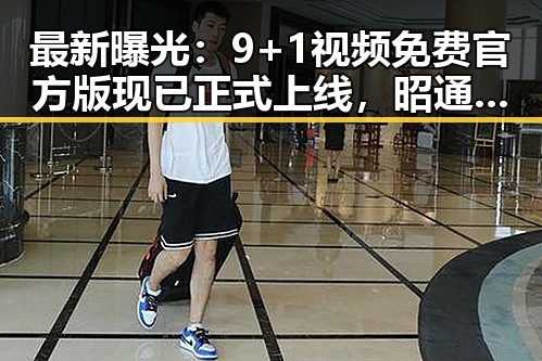 最新曝光：9+1视频免费官方版现已正式上线，昭通市用户可畅享无限资源