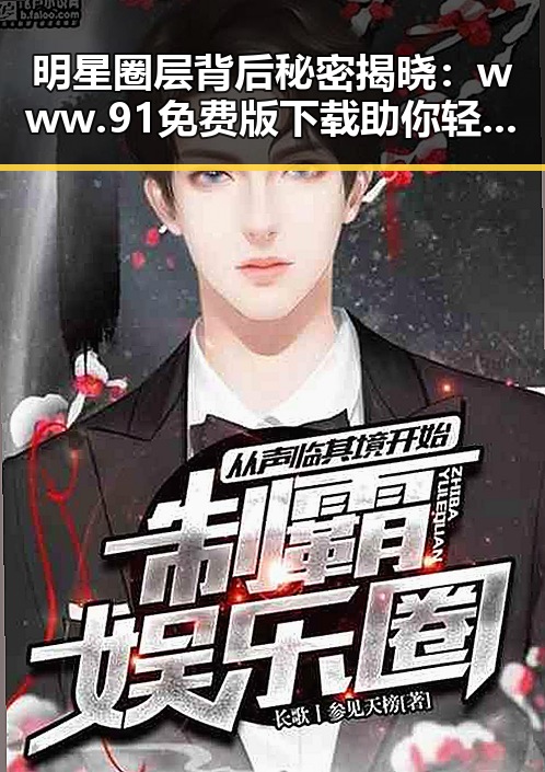 明星圈层背后秘密揭晓:www.91免费版下载助你轻松了解娱乐圈动态