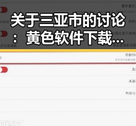 关于三亚市的讨论：黄色软件下载官方版的最新动态