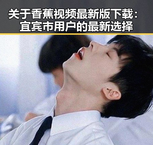 关于香蕉视频最新版下载：宜宾市用户的最新选择