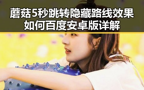 蘑菇5秒跳转隐藏路线效果如何百度安卓版详解