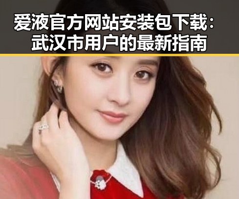 爱液官方网站安装包下载:武汉市用户的最新指南