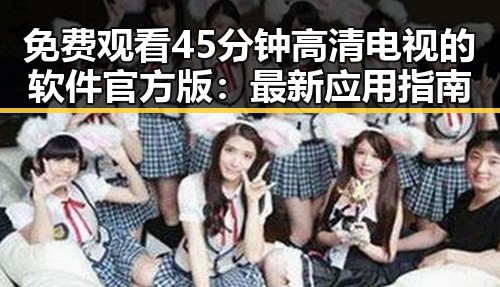 免费观看45分钟高清电视的软件官方版：最新应用指南