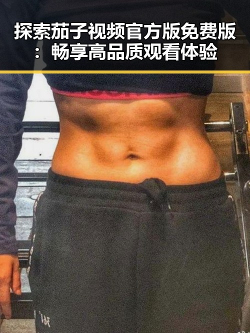 探索茄子视频官方版免费版：畅享高品质观看体验