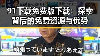 91下载免费版下载：探索背后的免费资源与优势