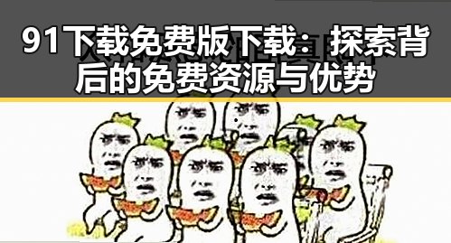 91下载免费版下载：探索背后的免费资源与优势