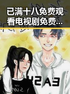 已满十八免费观看电视剧免费版下载:最新资源解析与注意事项