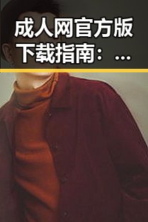 成人网官方版下载指南：快速获取成人网官方版下载资源