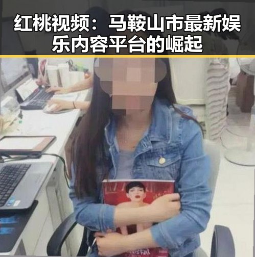 红桃视频:马鞍山市最新娱乐内容平台的崛起