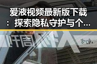 爱液视频最新版下载：探索隐私守护与个人需求的最新趋势