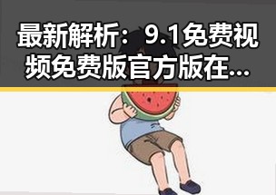 最新解析:9.1免费视频免费版官方版在平凉市的应用与发展