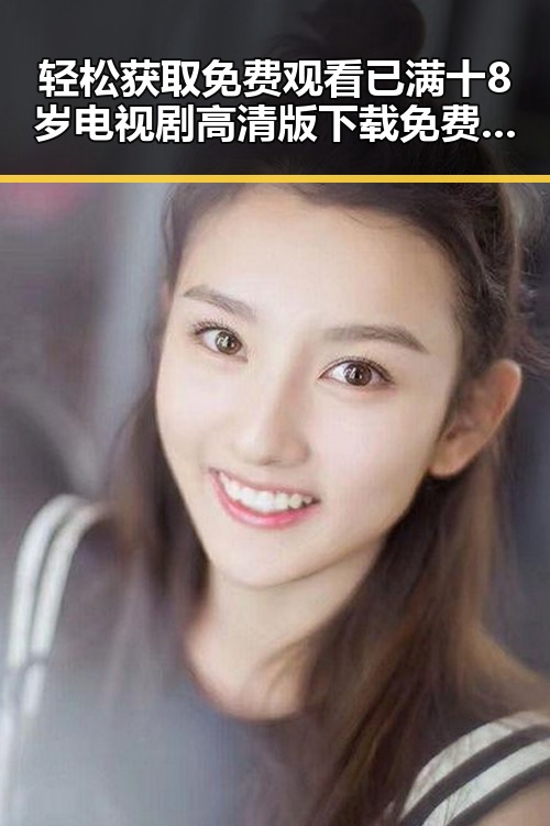 轻松获取 免费观看已满十8岁电视剧高清版下载免费版的最佳途径