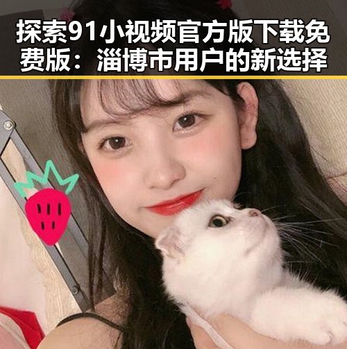 探索91小视频官方版下载免费版：淄博市用户的新选择